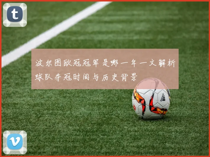 波尔图欧冠冠军是哪一年一文解析球队夺冠时间与历史背景
