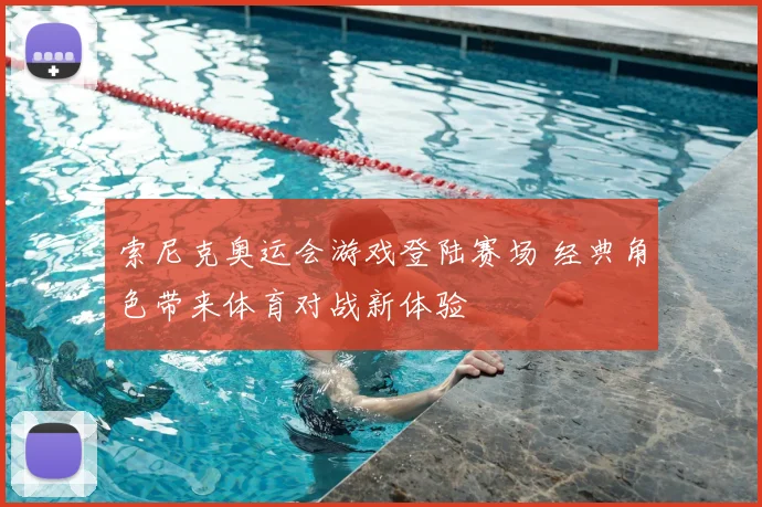 索尼克奥运会游戏登陆赛场 经典角色带来体育对战新体验
